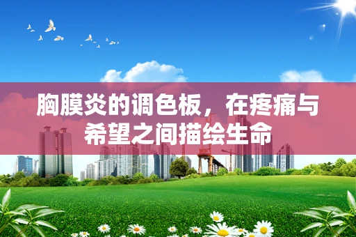 胸膜炎的调色板，在疼痛与希望之间描绘生命