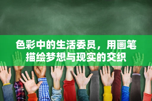 色彩中的生活委员，用画笔描绘梦想与现实的交织