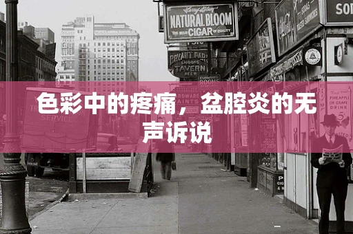 色彩中的疼痛，盆腔炎的无声诉说