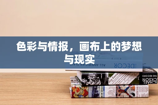 色彩与情报，画布上的梦想与现实