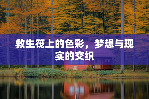 救生筏上的色彩，梦想与现实的交织
