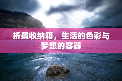 折叠收纳箱，生活的色彩与梦想的容器
