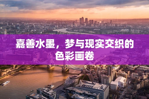 嘉善水墨，梦与现实交织的色彩画卷