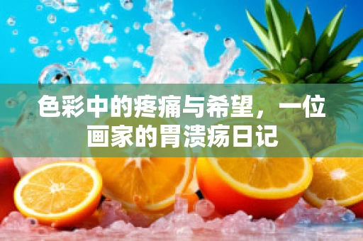 色彩中的疼痛与希望，一位画家的胃溃疡日记