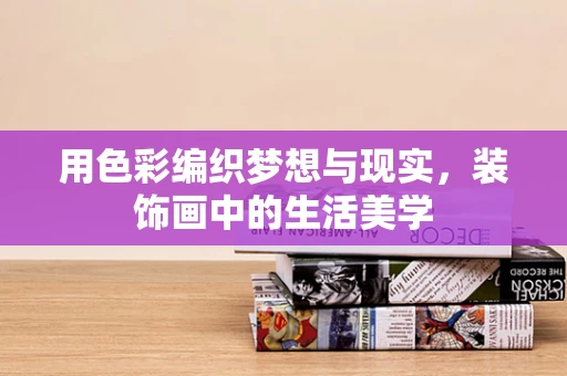 用色彩编织梦想与现实，装饰画中的生活美学