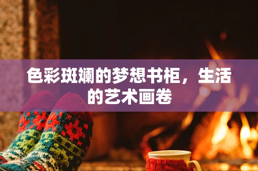 色彩斑斓的梦想书柜，生活的艺术画卷
