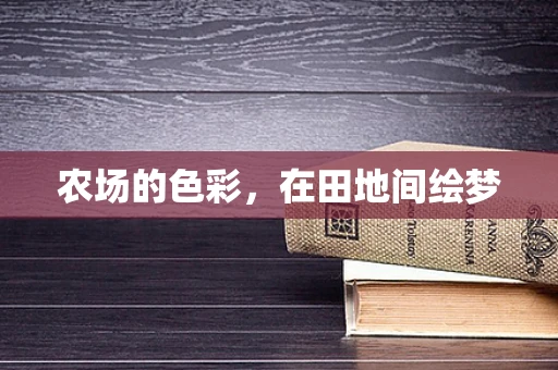 农场的色彩，在田地间绘梦