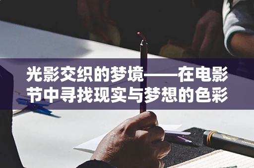 光影交织的梦境——在电影节中寻找现实与梦想的色彩
