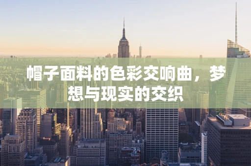 帽子面料的色彩交响曲，梦想与现实的交织