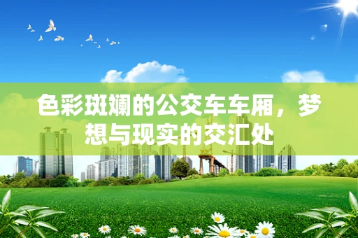 色彩斑斓的公交车车厢，梦想与现实的交汇处