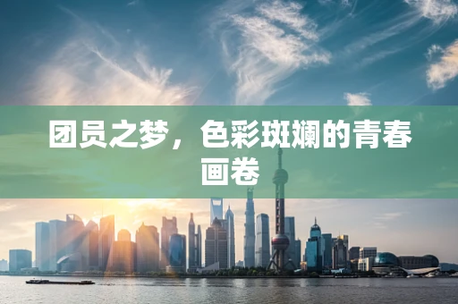 团员之梦，色彩斑斓的青春画卷