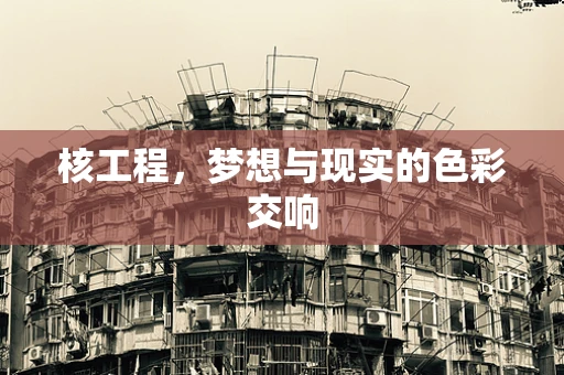 核工程，梦想与现实的色彩交响