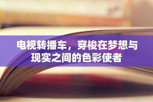 电视转播车，穿梭在梦想与现实之间的色彩使者