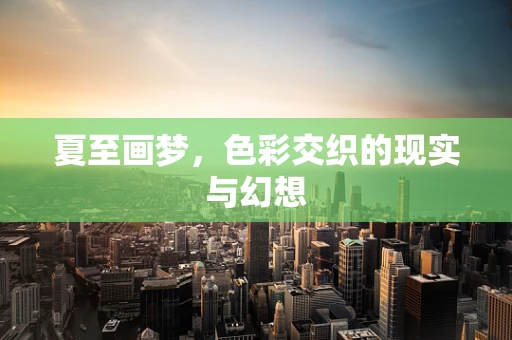 夏至画梦，色彩交织的现实与幻想