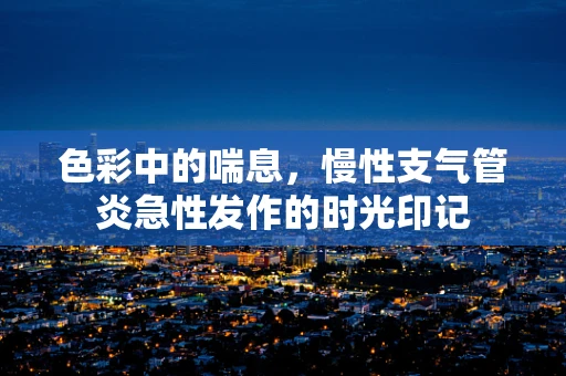 色彩中的喘息，慢性支气管炎急性发作的时光印记