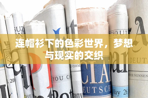 连帽衫下的色彩世界，梦想与现实的交织