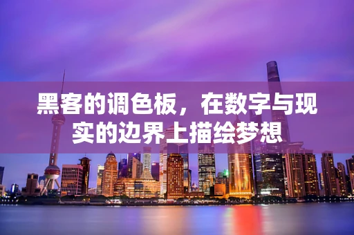 黑客的调色板，在数字与现实的边界上描绘梦想