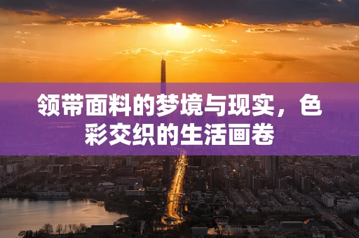 领带面料的梦境与现实，色彩交织的生活画卷