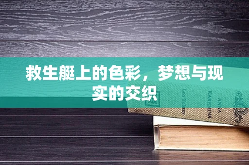 救生艇上的色彩，梦想与现实的交织