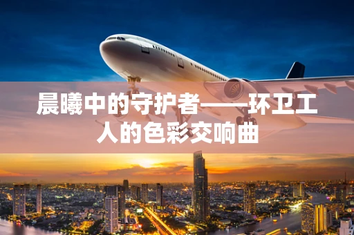 晨曦中的守护者——环卫工人的色彩交响曲