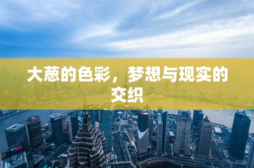 大葱的色彩，梦想与现实的交织