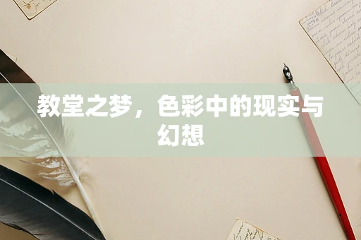 教堂之梦，色彩中的现实与幻想