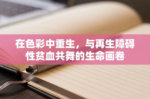 在色彩中重生，与再生障碍性贫血共舞的生命画卷