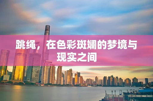 跳绳，在色彩斑斓的梦境与现实之间