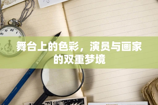 舞台上的色彩，演员与画家的双重梦境