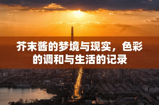 芥末酱的梦境与现实，色彩的调和与生活的记录