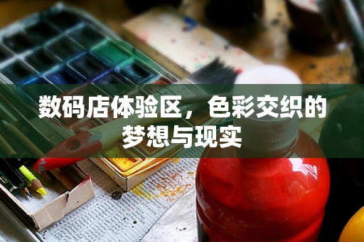 数码店体验区，色彩交织的梦想与现实