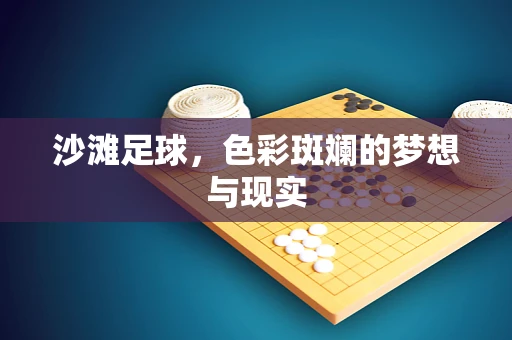 沙滩足球，色彩斑斓的梦想与现实