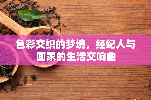 色彩交织的梦境，经纪人与画家的生活交响曲