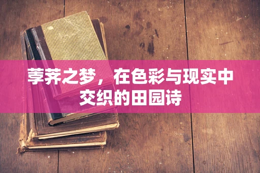 荸荠之梦，在色彩与现实中交织的田园诗