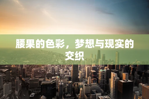 腰果的色彩，梦想与现实的交织
