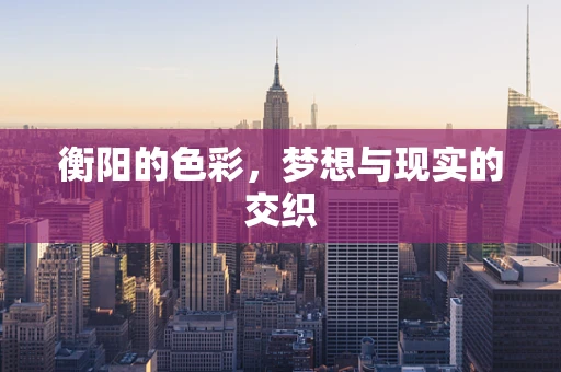 衡阳的色彩，梦想与现实的交织