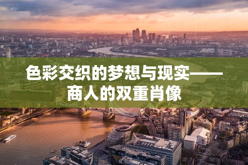 色彩交织的梦想与现实——商人的双重肖像