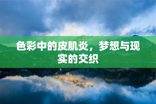 色彩中的皮肌炎，梦想与现实的交织