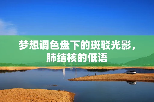 梦想调色盘下的斑驳光影，肺结核的低语
