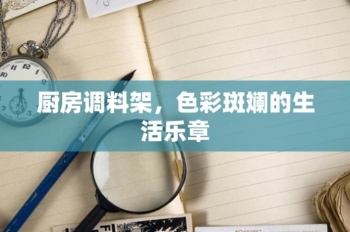 厨房调料架，色彩斑斓的生活乐章