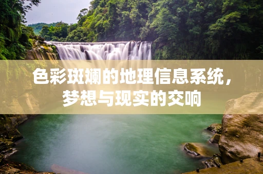 色彩斑斓的地理信息系统，梦想与现实的交响