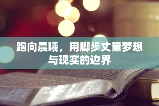 跑向晨曦，用脚步丈量梦想与现实的边界