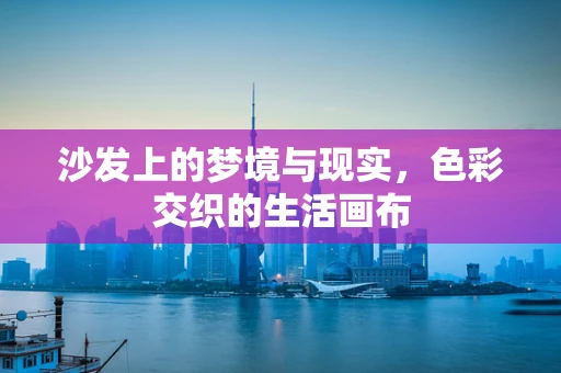 沙发上的梦境与现实，色彩交织的生活画布