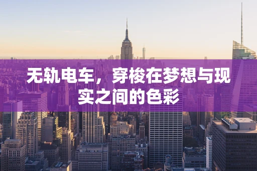 无轨电车，穿梭在梦想与现实之间的色彩