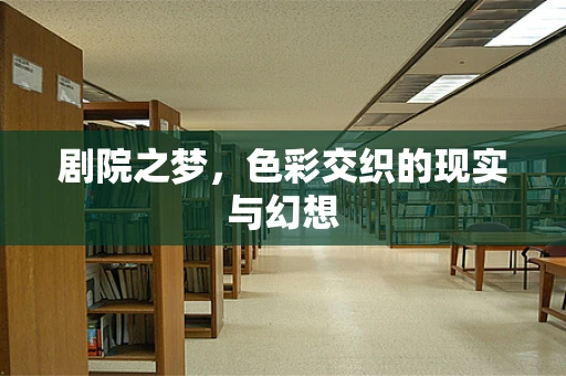 剧院之梦，色彩交织的现实与幻想