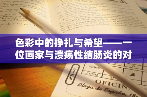 色彩中的挣扎与希望——一位画家与溃疡性结肠炎的对话