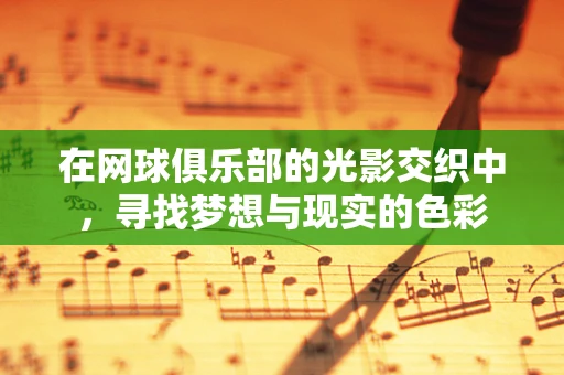 在网球俱乐部的光影交织中，寻找梦想与现实的色彩