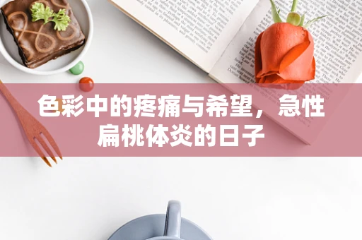 色彩中的疼痛与希望，急性扁桃体炎的日子
