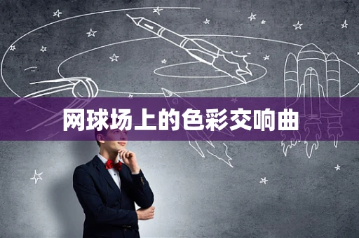 网球场上的色彩交响曲
