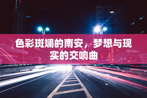 色彩斑斓的南安，梦想与现实的交响曲